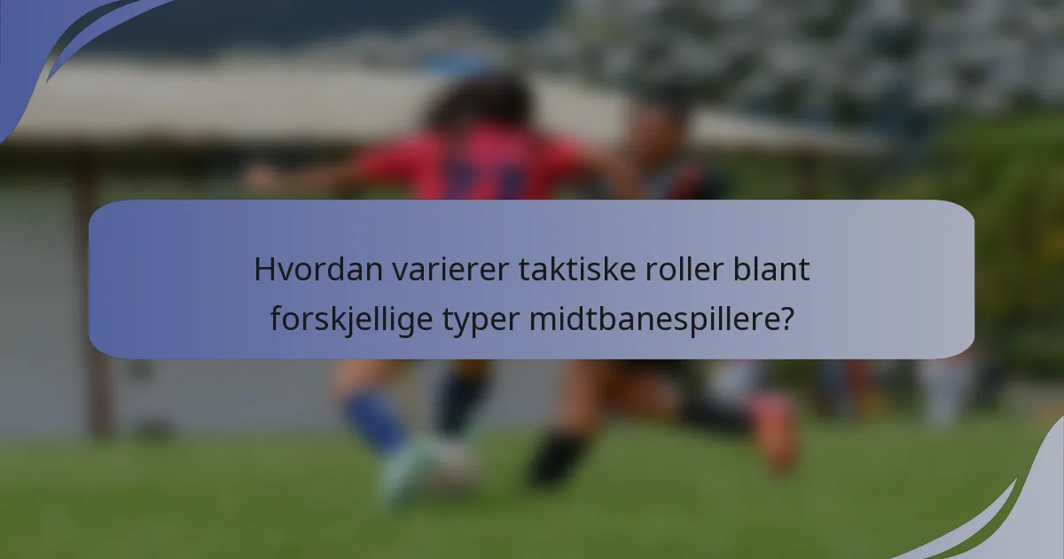 Hvordan varierer taktiske roller blant forskjellige typer midtbanespillere?