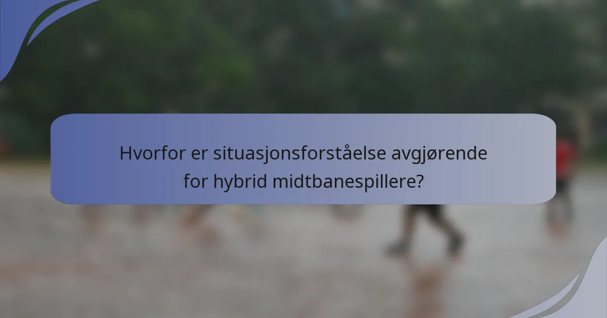 Hvorfor er situasjonsforståelse avgjørende for hybrid midtbanespillere?