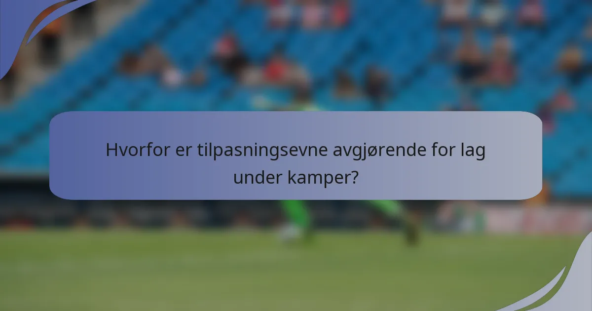 Hvorfor er tilpasningsevne avgjørende for lag under kamper?